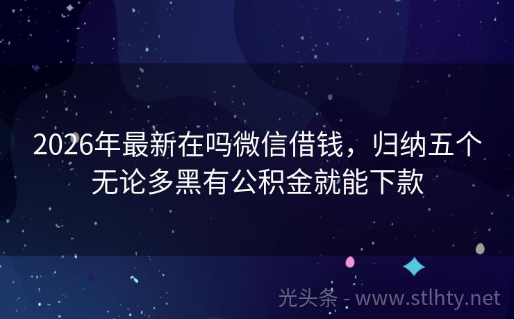2026年最新在吗微信借钱，归纳五个无论多黑有公积金就能下款