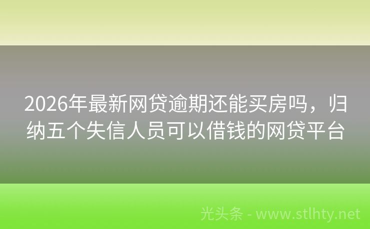 2026年最新网贷逾期还能买房吗，归纳五个失信人员可以借钱的网贷平台