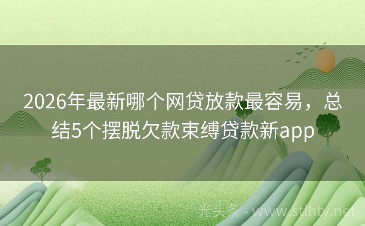 2026年最新哪个网贷放款最容易，总结5个摆脱欠款束缚贷款新app