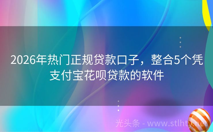 2026年热门正规贷款口子，整合5个凭支付宝花呗贷款的软件