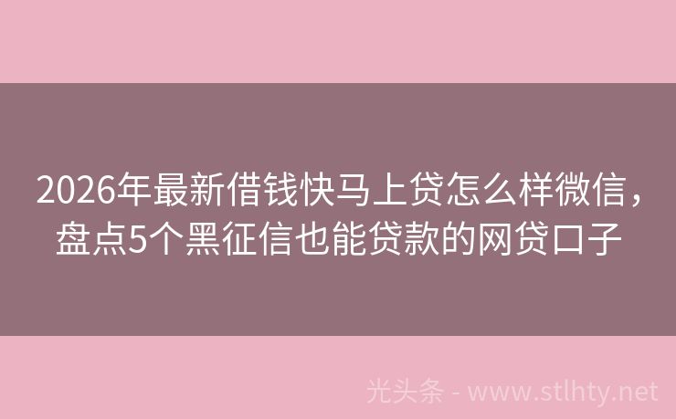 2026年最新借钱快马上贷怎么样微信，盘点5个黑征信也能贷款的网贷口子