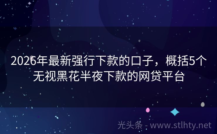 2026年最新强行下款的口子，概括5个无视黑花半夜下款的网贷平台