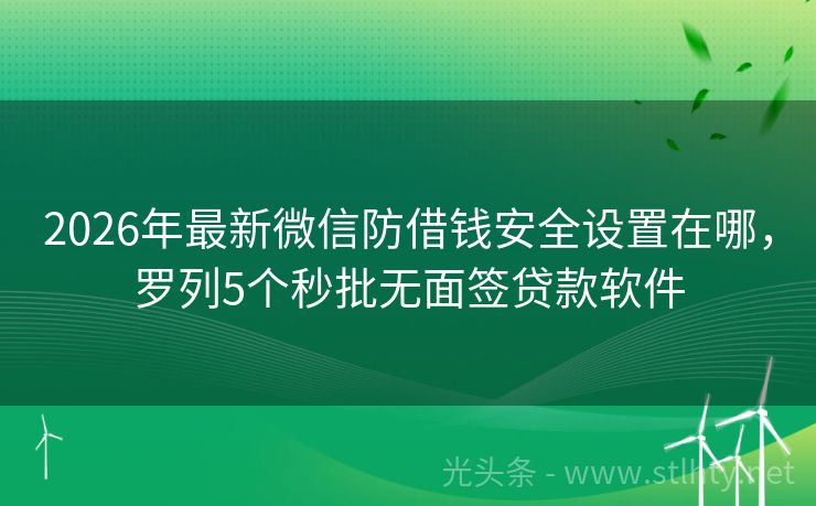 2026年最新微信防借钱安全设置在哪，罗列5个秒批无面签贷款软件