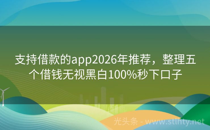 支持借款的app2026年推荐，整理五个借钱无视黑白100%秒下口子