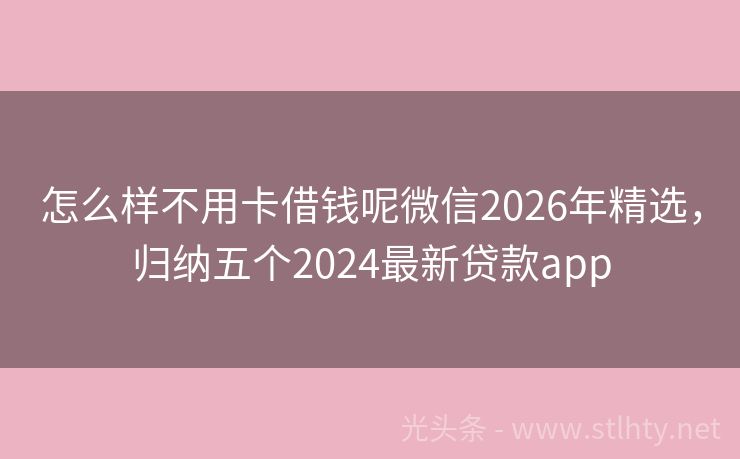 怎么样不用卡借钱呢微信2026年精选，归纳五个2024最新贷款app
