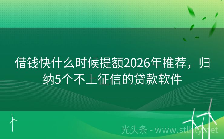 借钱快什么时候提额2026年推荐，归纳5个不上征信的贷款软件