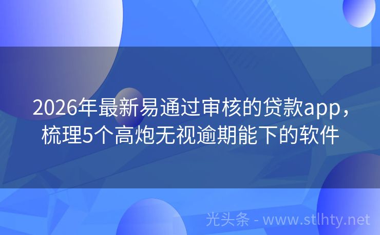 2026年最新易通过审核的贷款app，梳理5个高炮无视逾期能下的软件