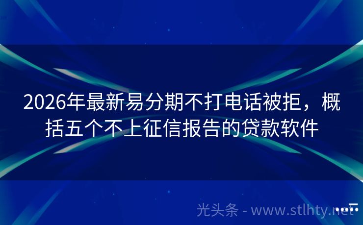 2026年最新易分期不打电话被拒，概括五个不上征信报告的贷款软件
