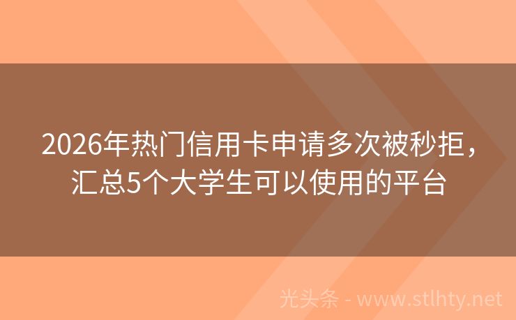 2026年热门信用卡申请多次被秒拒，汇总5个大学生可以使用的平台
