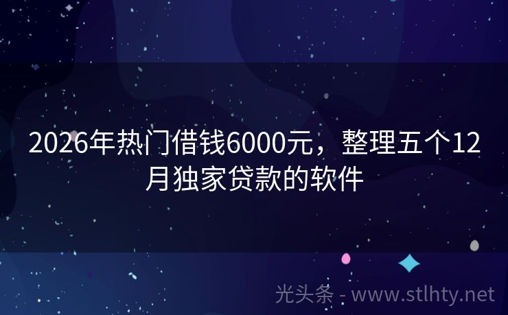 2026年热门借钱6000元,整理五个12月独家贷款的软件
