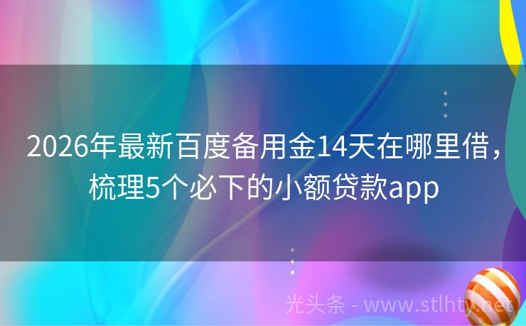 2026年最新百度备用金14天在哪里借，梳理5个必下的小额贷款app