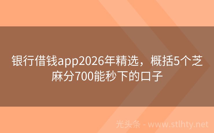 银行借钱app2026年精选，概括5个芝麻分700能秒下的口子