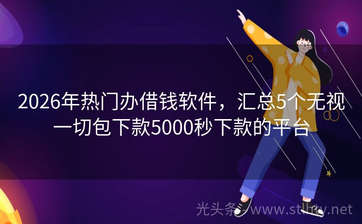 2026年热门办借钱软件，汇总5个无视一切包下款5000秒下款的平台
