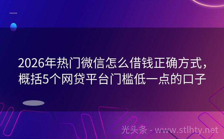 2026年热门微信怎么借钱正确方式，概括5个网贷平台门槛低一点的口子
