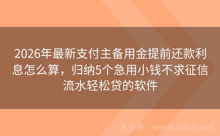 2026年最新支付主备用金提前还款利息怎么算，归纳5个急用小钱不求征信流水轻松贷的软件