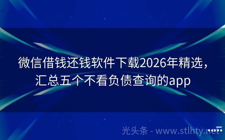 微信借钱还钱软件下载2026年精选，汇总五个不看负债查询的app