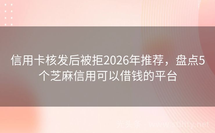 信用卡核发后被拒2026年推荐，盘点5个芝麻信用可以借钱的平台