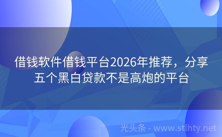 借钱软件借钱平台2026年推荐，分享五个黑白贷款不是高炮的平台