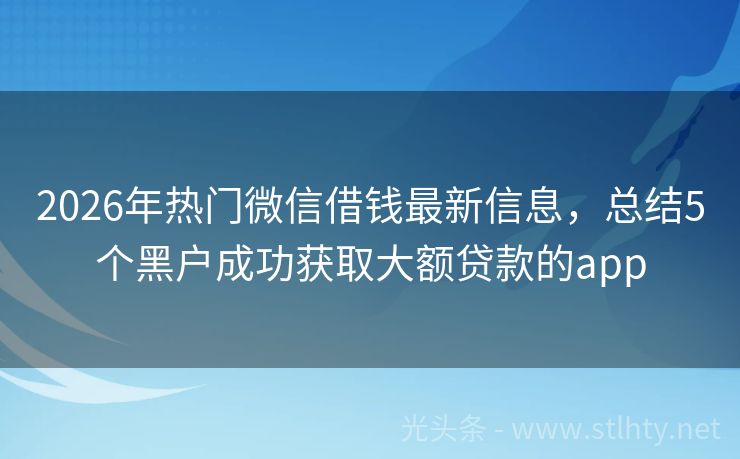 2026年热门微信借钱最新信息，总结5个黑户成功获取大额贷款的app