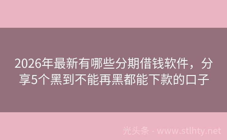 2026年最新有哪些分期借钱软件，分享5个黑到不能再黑都能下款的口子