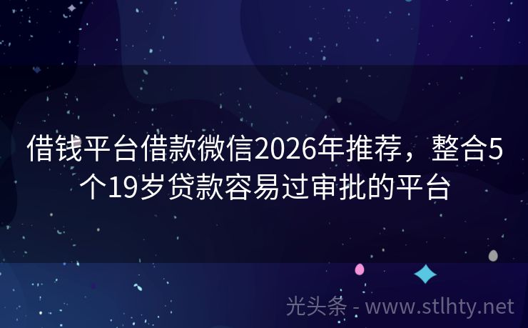 借钱平台借款微信2026年推荐，整合5个19岁贷款容易过审批的平台