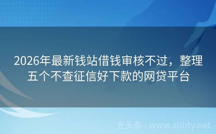 2026年最新钱站借钱审核不过，整理五个不查征信好下款的网贷平台