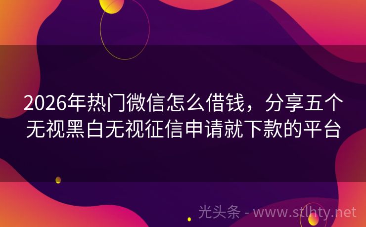 2026年热门微信怎么借钱，分享五个无视黑白无视征信申请就下款的平台