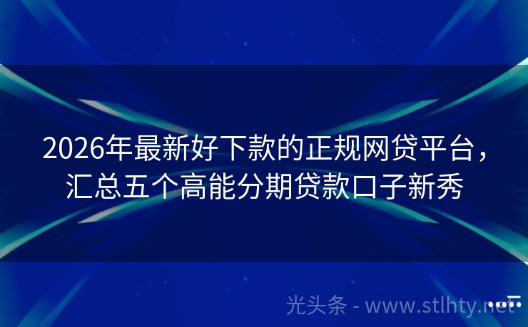 2026年最新好下款的正规网贷平台，汇总五个高能分期贷款口子新秀