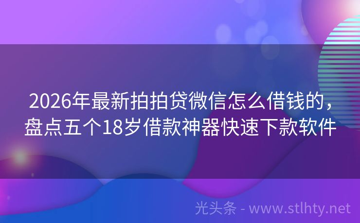 2026年最新拍拍贷微信怎么借钱的，盘点五个18岁借款神器快速下款软件