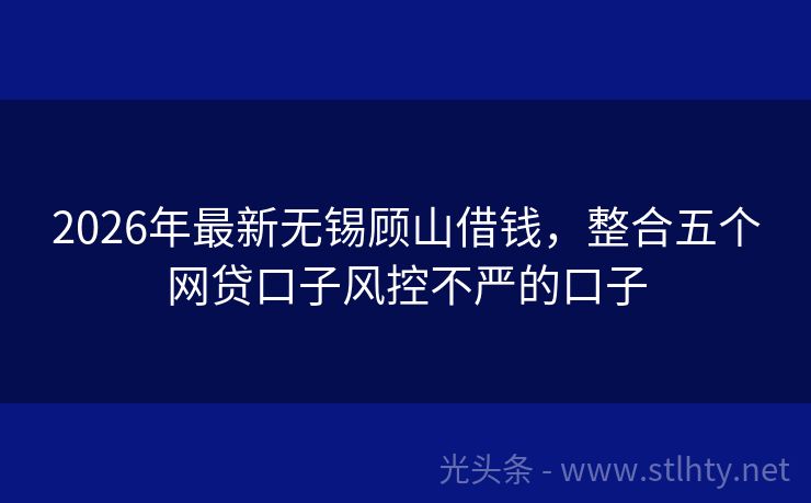 2026年最新无锡顾山借钱，整合五个网贷口子风控不严的口子
