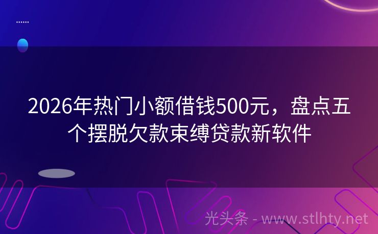 2026年热门小额借钱500元，盘点五个摆脱欠款束缚贷款新软件