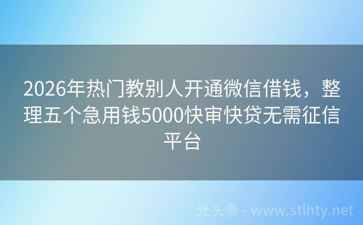 2026年热门教别人开通微信借钱，整理五个急用钱5000快审快贷无需征信平台