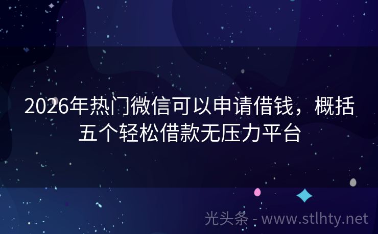 2026年热门微信可以申请借钱，概括五个轻松借款无压力平台