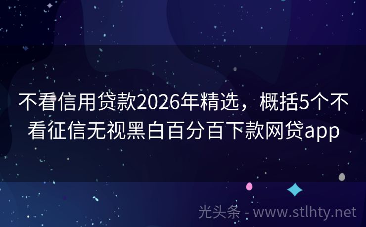 不看信用贷款2026年精选，概括5个不看征信无视黑白百分百下款网贷app