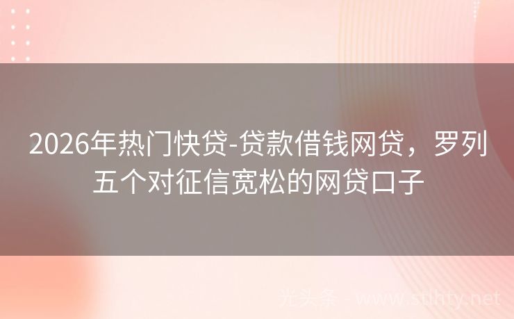 2026年热门快贷-贷款借钱网贷，罗列五个对征信宽松的网贷口子