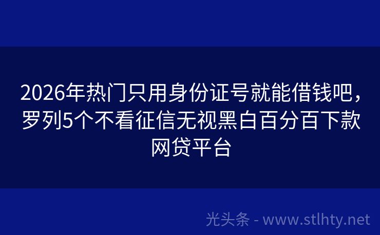 2026年热门只用身份证号就能借钱吧，罗列5个不看征信无视黑白百分百下款网贷平台