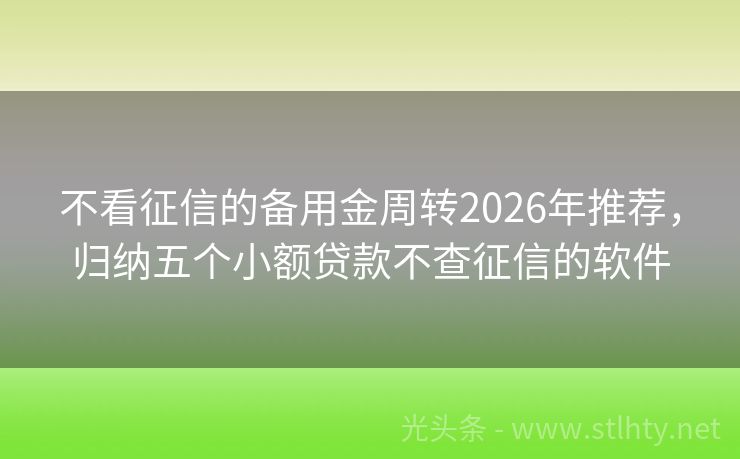 不看征信的备用金周转2026年推荐，归纳五个小额贷款不查征信的软件