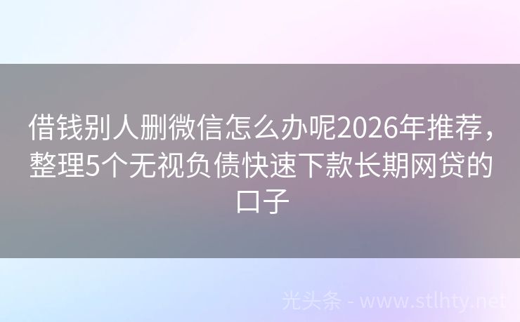 借钱别人删微信怎么办呢2026年推荐,整理5个无视负债快速下款长期网贷的口子