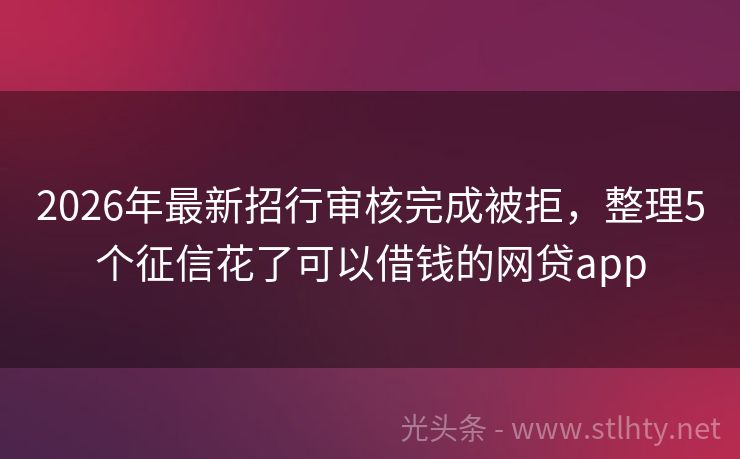 2026年最新招行审核完成被拒，整理5个征信花了可以借钱的网贷app