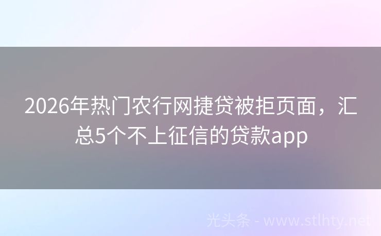 2026年热门农行网捷贷被拒页面，汇总5个不上征信的贷款app