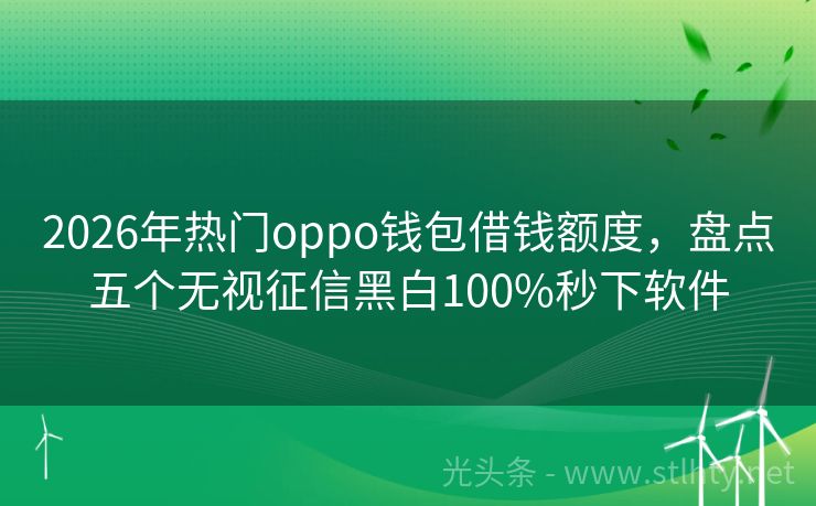 2026年热门oppo钱包借钱额度，盘点五个无视征信黑白100%秒下软件