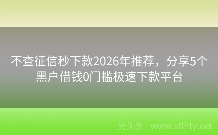 不查征信秒下款2026年推荐，分享5个黑户借钱0门槛极速下款平台