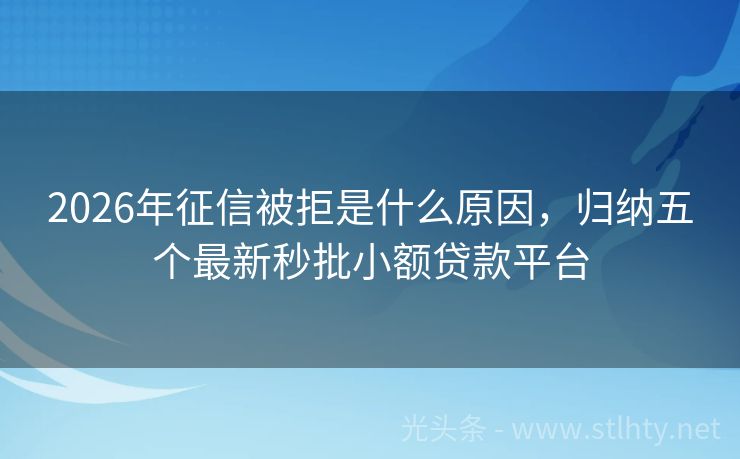 2026年征信被拒是什么原因，归纳五个最新秒批小额贷款平台