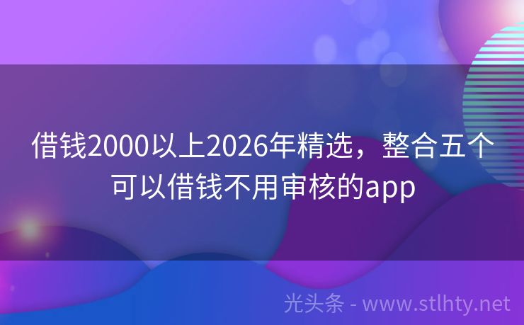 借钱2000以上2026年精选，整合五个可以借钱不用审核的app