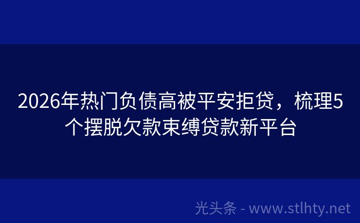 2026年热门负债高被平安拒贷，梳理5个摆脱欠款束缚贷款新平台