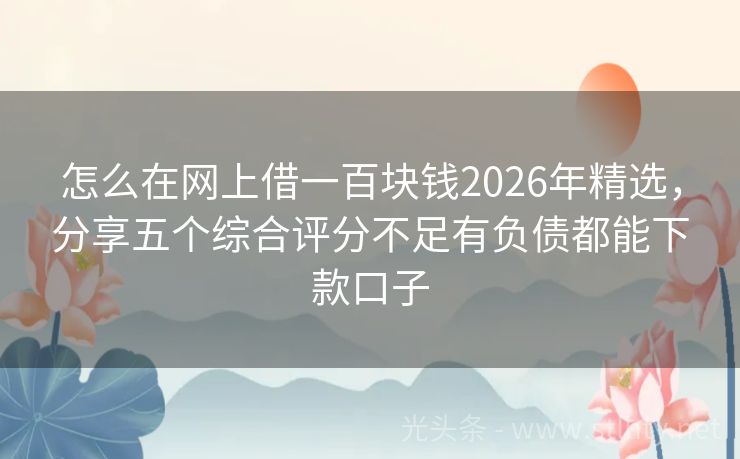 怎么在网上借一百块钱2026年精选，分享五个综合评分不足有负债都能下款口子