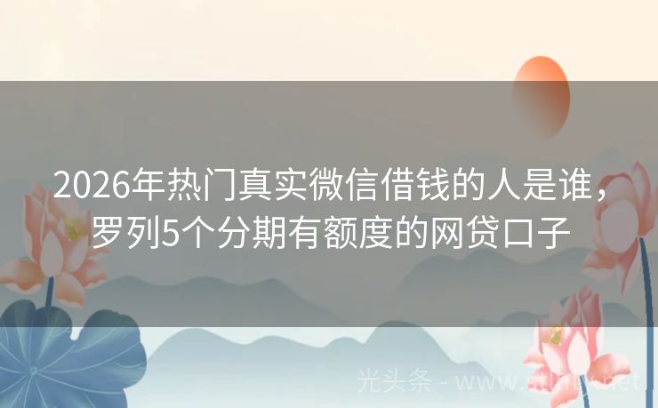 2026年热门真实微信借钱的人是谁，罗列5个分期有额度的网贷口子