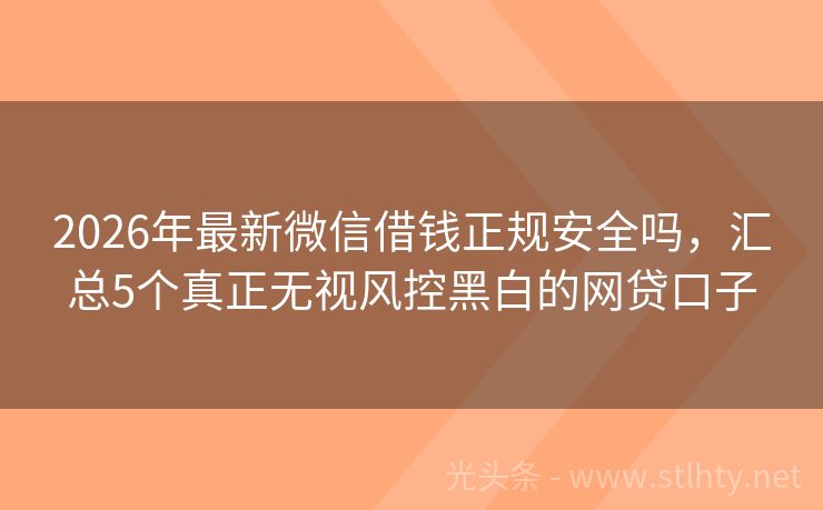 2026年最新微信借钱正规安全吗，汇总5个真正无视风控黑白的网贷口子