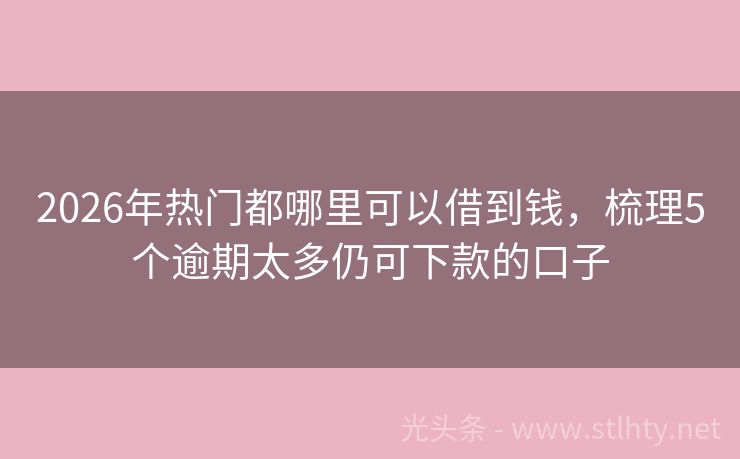 2026年热门都哪里可以借到钱，梳理5个逾期太多仍可下款的口子