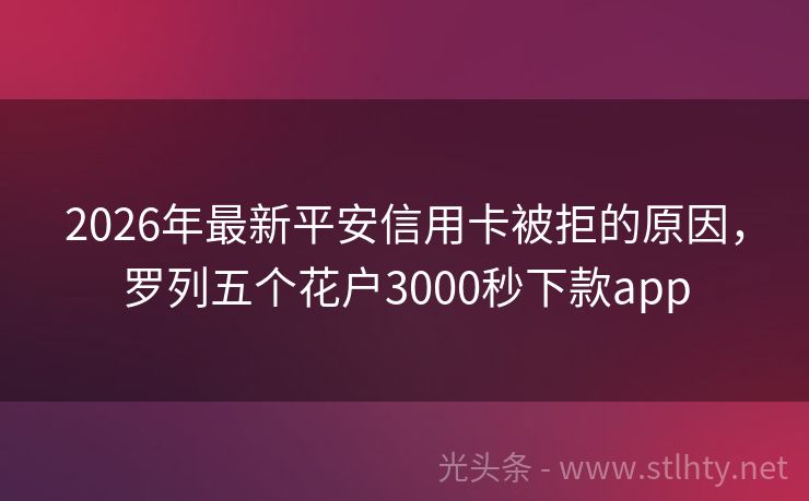 2026年最新平安信用卡被拒的原因，罗列五个花户3000秒下款app